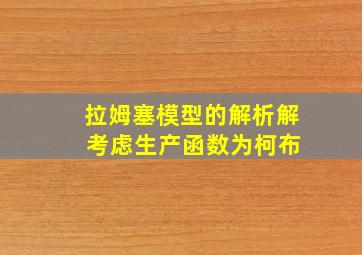 拉姆塞模型的解析解 考虑生产函数为柯布